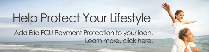 Help Protect Your Lifestyle – Add Erie FCU Payment Protection to your loan. Learn more, click here.